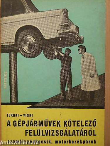 Ternai; Viski - A g�pj�rm�vek k�telez� fel�lvizsg�lat�r�l szem�lyg�pkocsik, motork...