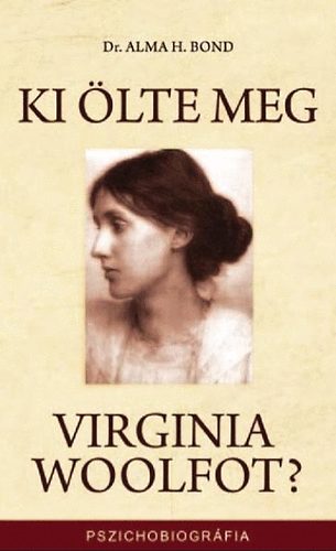 Alma H. Bond - Ki lte meg Virginia Woolfot?