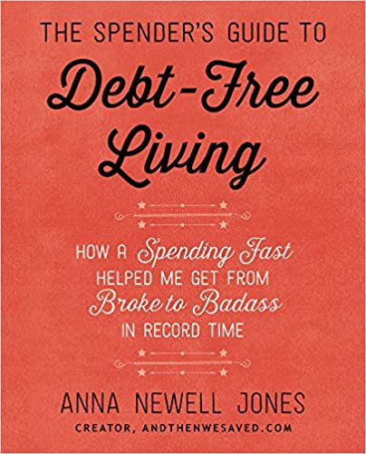 Anna Newell Jones - The Spender's Guide to Debt-Free Living: How a Spending Fast Helped Me Get from Broke to Badass in Record Time