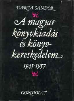 Varga S�ndor - A magyar k�nyvkiad�s �s k�nyvkereskedelem 1945-1957