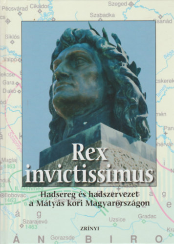 Rex invictissimus - Hadsereg �s hadszervezet a M�ty�s kori Magyarorsz�