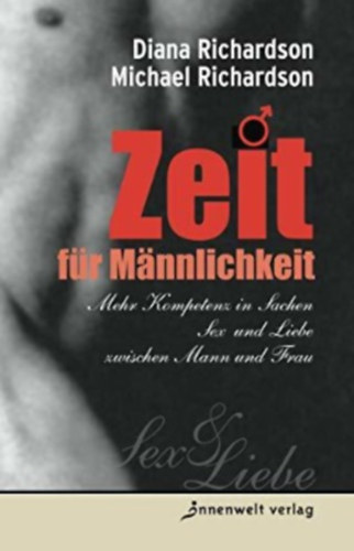Michael Richardson Diana Richardson - Zeit für Männlichkeit: Mehr Kompetenz in Sachen Sex und Liebe zwischen Mann und Frau