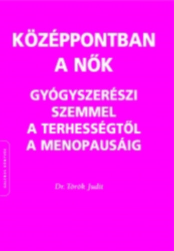 Dr. Trk Judit - Kzppontban a nk - Gygyszerszi szemmel a terhessgtl a menopauzig