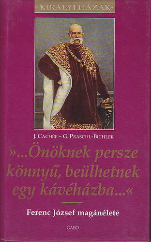 Gabriele Praschl-Bichler; Josef Cache - "...nknek persze knny, belhetnek egy kvhzba...'' - Ferenc Jzsef magnlete - kirlyi hzak sorozat