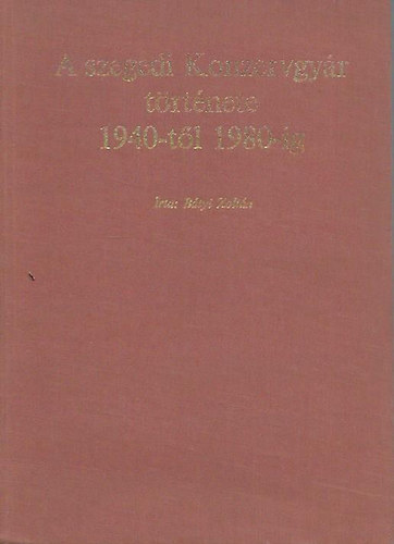 Btyi Zoltn - A szegedi Konzervgyr trtnete 1940-tl 1980-ig