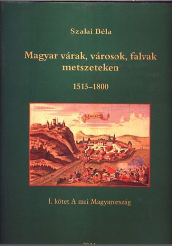 Szalai Bla - Magyar vrak, vrosok, falvak metszeteken 1515-1800 I. A mai Magyaro.