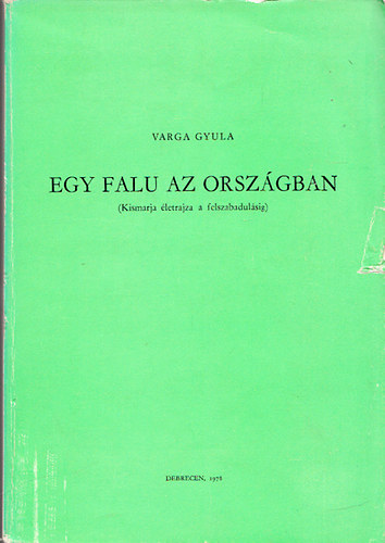 Varga Gyula - Egy falu az orsz�gban (Kismarja �letrajza a felszabadul�sig)