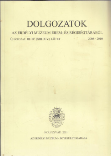 Dolgozatok az Erd�lyi M�zeum �rem- �s R�gis�gt�r�b�l - �j sorozat III-IV. (XIII-XIV. k�tet) 2008-2010