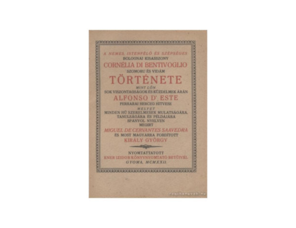 SZERZ Miguel de Cervantes Saavedra FORDT Kirly Gyrgy GRAFIKUS Kozma Lajos - A nemes, istenfl s szpsges bolognai kisasszony Cornlia di Bentivoglio szomoru s vidm trtnete MINT LN SOK VISZONTAGSGOK S KZDELMEK RN ALFONSO D'ESTE FERRARAI HERCEG HITVESE   (fametszs knyvdszekkel, gynyr