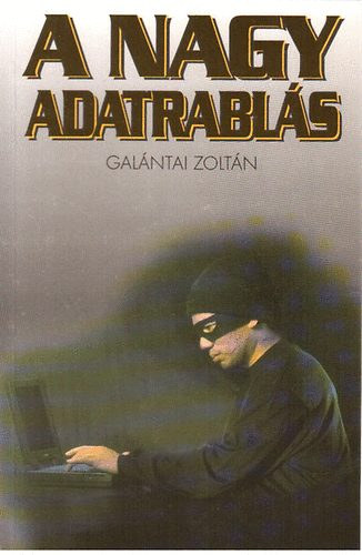 Galántai Zoltán - A nagy adatrablás (A vírusírók és a komputerkalózok világáról)