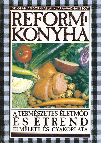 Dr. Kállai Klára, Vadnai Zsolt Oláh Andor - Reformkonyha - A természetes életmód és étrend elmélete és gyakorlata