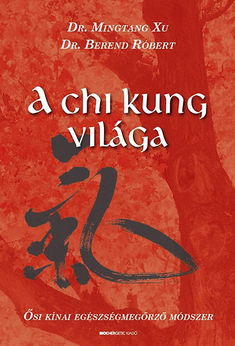 Mingtang Xu; Dr. Berend R�bert - A Chi Kung vil�ga - �si k�nai eg�szs�gmeg�rz� m�dszer