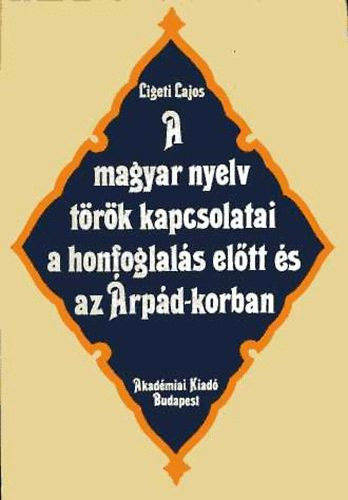 Ligeti Lajos - A magyar nyelv török kapcsolatai a honfoglalás előtt és az Árpád-korban
