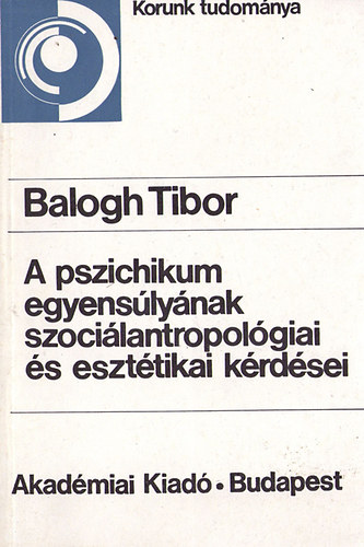 Balogh Tibor - A pszichikum egyenslynak szocilantropolgiai s eszttikai krdsei
