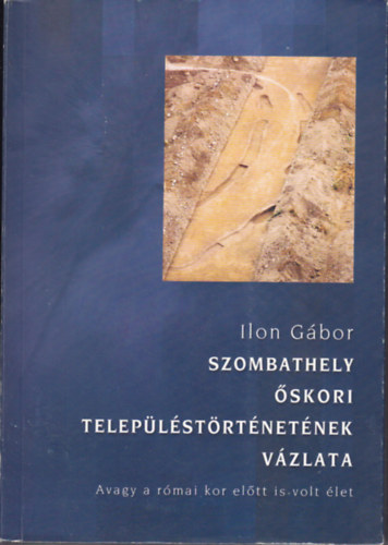 Ilon G�bor - Szombathely �skori telep�l�st�rt�net�nek v�zlata