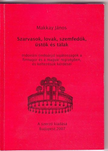 Makkay J�nos - Szarvasok, lovak, szemfed�k, �st�k �s t�lak (Indoir�ni (indo�rja) saj�toss�gok a finnugor �s a magyar r�gis�gben �s keltez�s�k k�rd�sei)