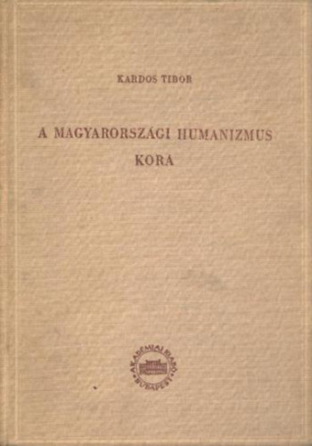 Kardos Tibor - A magyarorszgi humanizmus kora