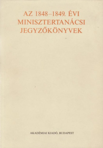 F. Kiss Erzsbet  (szerk.) - Az 1848-1849. vi minisztertancsi jegyzknyvek
