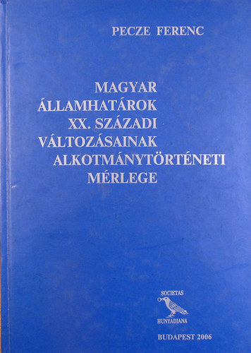 Pecze Ferenc - Magyar �llamhat�rok XX. sz�zadi v�ltoz�sainak alkotm�nyt�rt�neti m�rlege