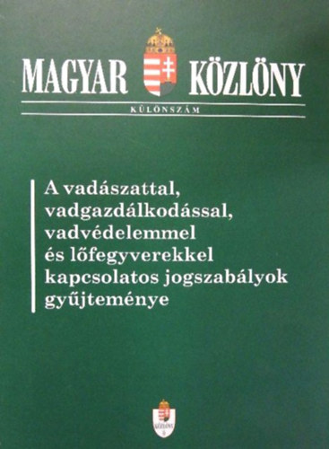 Magyar Kzlny Klnszm: A vadszattal, vadgazdlkodssal, vadvdelemmel s lfegyverekkel kapcsolatos jogszablyok gyjtemnye