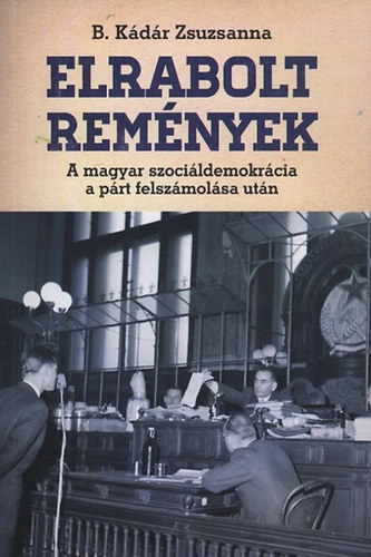 B. K�d�r Zsuzsanna - Elrabolt rem�nyek (A magyar szoci�ldemokr�cia a p�rt felsz�mol�sa ut�n)