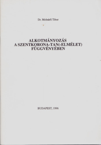 Dr. Moln�rfi Tibor - Alkotm�nyoz�s a Szentkorona-tan(-elm�let) f�ggv�ny�ben