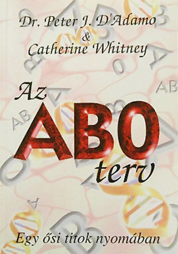 Catherine Whitney Peter J. Dr. D' Adamo - Az AB0 terv - Egy si rejtly nyomban; Egszsget, hosszabb letet s idelis testslyt szavatol egyedi trend