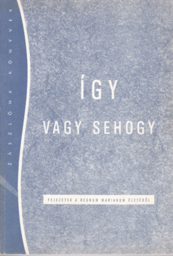 Dobszay J�nos - �gy - vagy sehogy! - Fejezetek A Regnum Marianum �let�b�l