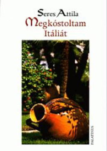 Seres Attila - Megkóstoltam Itáliát - pizza, malacsütő, rostélyos, szarvasgomba, makaróni, bazsalikom