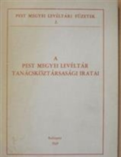 Lakatos Ern dr. szerk. - A Pest Megyei Levltr tancskztrsasgi iratai