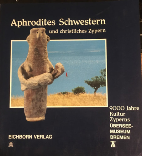Aphrodites Schwestern und christliches Zypern: 9000 Jahre Kultur Zyperns