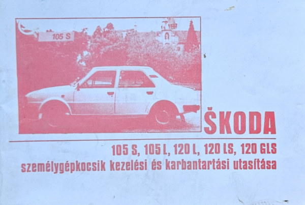 Skoda 105 S, 105 L, 120 L, 120 LS, 120 GLS szem�lyg�pkocsik kezel�si �s karbantart�si utas�t�sa