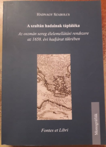 Hadnagy Szabolcs - A szultn hadainak tpllka - Az oszmn sereg lelemelltsi rendszere az 1658. vi hadjrat tkrben