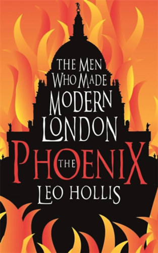 Leo Hollis - The Phoenix - The Men Who Made Modern London