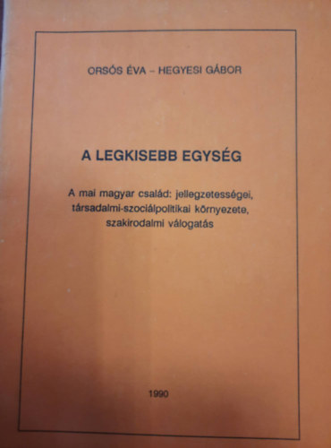 Hegyesi G�bor Ors�s �va - A legkisebb egys�g: A magyar csal�d: jellegzetess�gei, t�rsadalmi-szoci�lpolitikai k�rnyezete, szakirodalmi v�logat�s