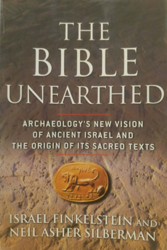 Neil Asher Silberman Israel Finkelstein - The Bible Unearthed - Archaeology's New Vision of Ancient Israel and the Origin of Its Sacred Texts