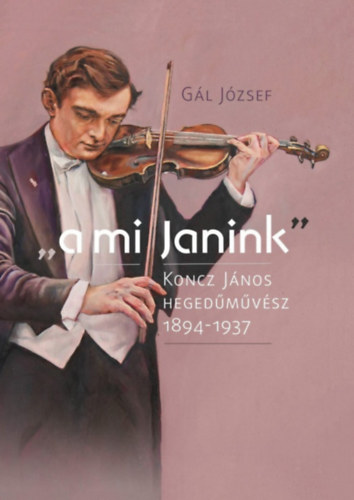 G�l J�zsef - "a mi Janink" - Koncz J�nos heged�m�v�sz 1894-1937