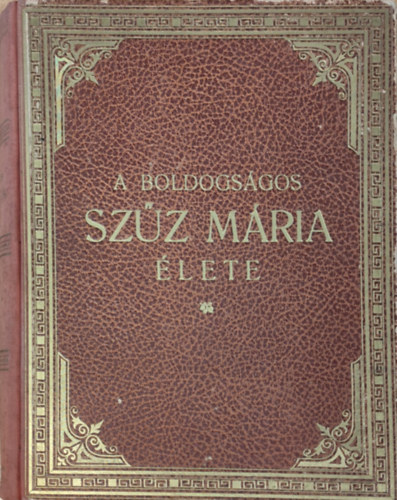 L�vay Mih�ly  (szerk.) - A boldogs�gos Sz�z M�ria �lete, tisztelete, szenthelyei, legend�i