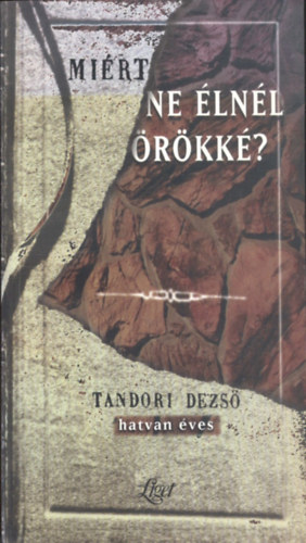 Gergely Ferenc; Kovács Ákos - Miért ne élnél örökké? Tandori Dezső műveinek válogatott, képes bibliográfiája (1965-1998)