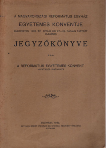 A Magyarorszgi Reformtus Egyhz Egyetemes Konventje Budapesten, 1932. vi prilisi h 27-29. napjain tartott lsnek jegyzknyve.(Mellklettel.)