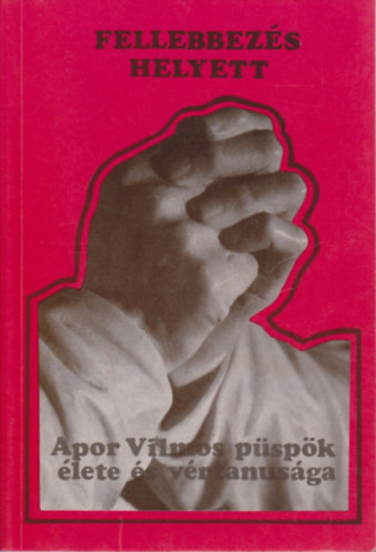 Szolnoky Erzsbet - Fellebbezs helyett - Apor Vilmos pspk lete s vrtanusga