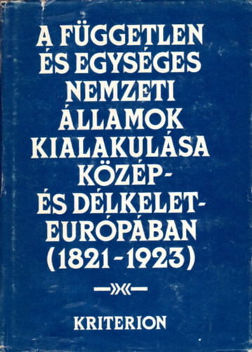 Ion Calafeteanu; Viorica Moisuc - A f�ggetlen �s egys�ges nemzeti �llamok kialakul�sa K�z�p- �s D�lkelet-Eur�p�ban (1821-1923)