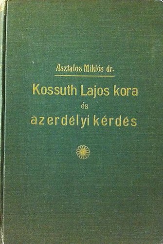 Asztalos Mikls - Kossuth Lajos kora s az erdlyi krds