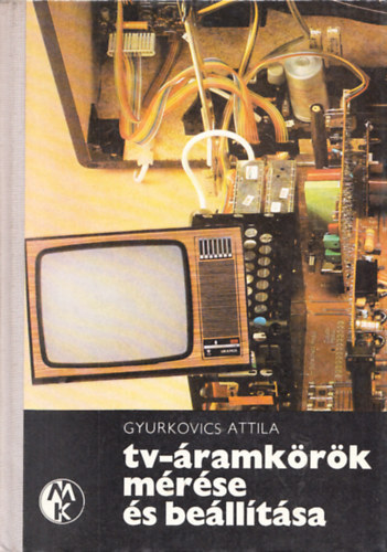 Gyurkovics Attila - TV-�ramk�r�k m�r�se �s be�ll�t�sa + Fekete-feh�r TV-k�sz�l�kek szerv�zk�nyve