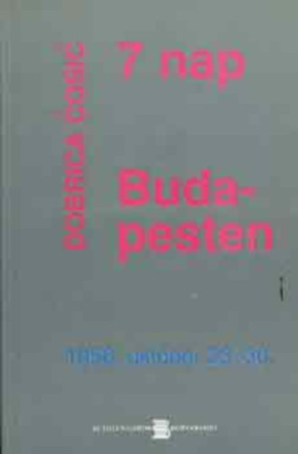Dobrica Cosic - 7 nap Budapesten (1956. oktber 23-30.)