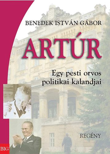 Benedek Istvn Gbor - Artr - Egy pesti orvos politikai kalandjai