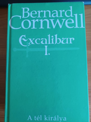 Bernard Cornwell - Excalibur I-III. (A tél királya + Isten ellensége + Excalibur)