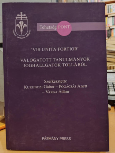 Kurunczi Gbor, Pogcss Anett, Varga dm - 'Vis Unita Fortior' Vlogatott tanulmnyok joghallgatk tollbl (TehetsgPont)(Pzmny Press)