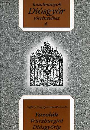 Porkol�b L�szl� Csiff�ry Gergely - Fazol�k W�rzburgt�l Di�sgy�rig (Tanulm�nyok Di�sgy�r t�rt�net�hez 6.)
