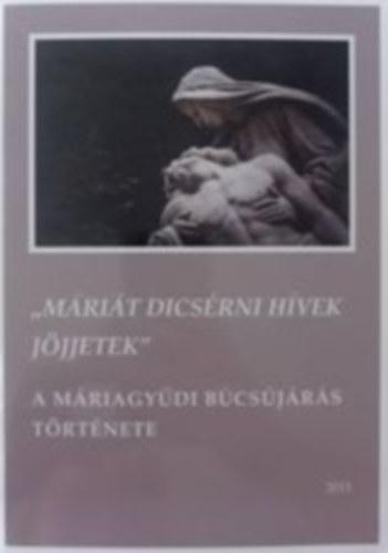 Csibi Norbert - Varga Szabolcs - "Mrit dcsrni hvek jjjetek" - A Mriagydi bcsjrs trtnete